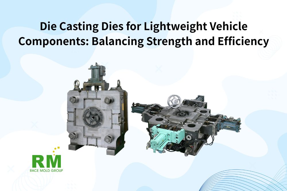 Die Casting Dies for Lightweight Vehicle Components: Balancing Strength and Efficiency